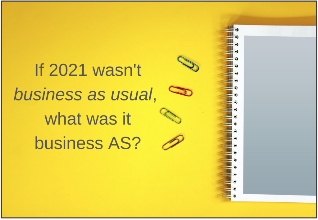 If 2021 wasn't business as usual, what was it business AS?